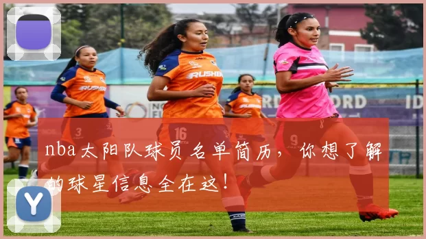 nba太阳队球员名单简历，你想了解的球星信息全在这！