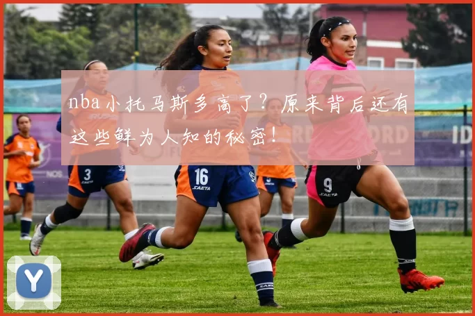 nba小托马斯多高了？原来背后还有这些鲜为人知的秘密！