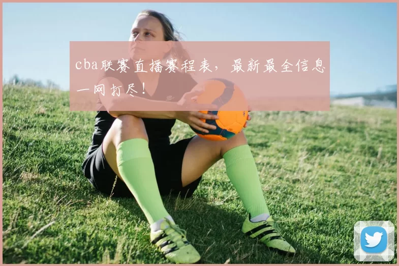 cba联赛直播赛程表,最新最全信息一网打尽!