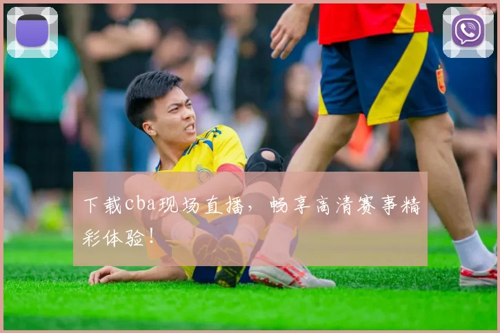 下载cba现场直播，畅享高清赛事精彩体验！