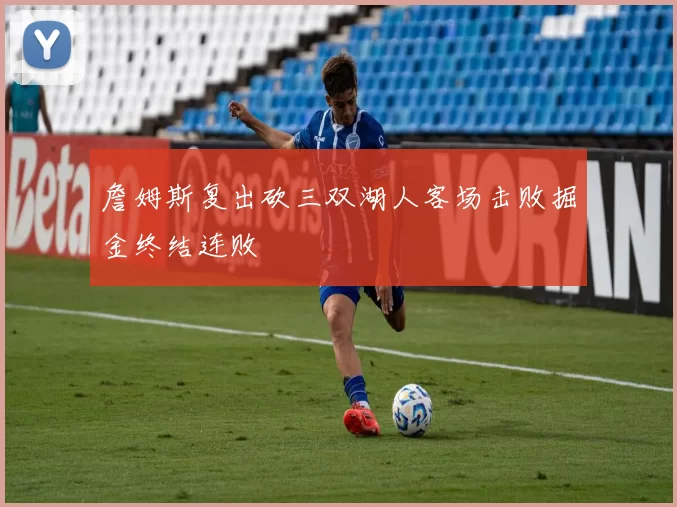 詹姆斯复出砍三双湖人客场击败掘金终结连败