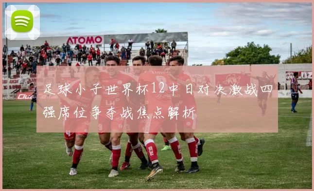 足球小子世界杯12中日对决激战四强席位争夺战焦点解析