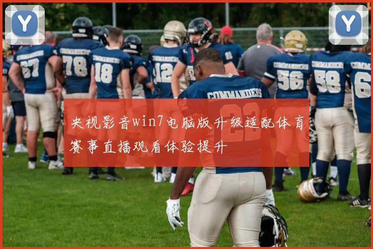 央视影音win7电脑版升级适配体育赛事直播观看体验提升