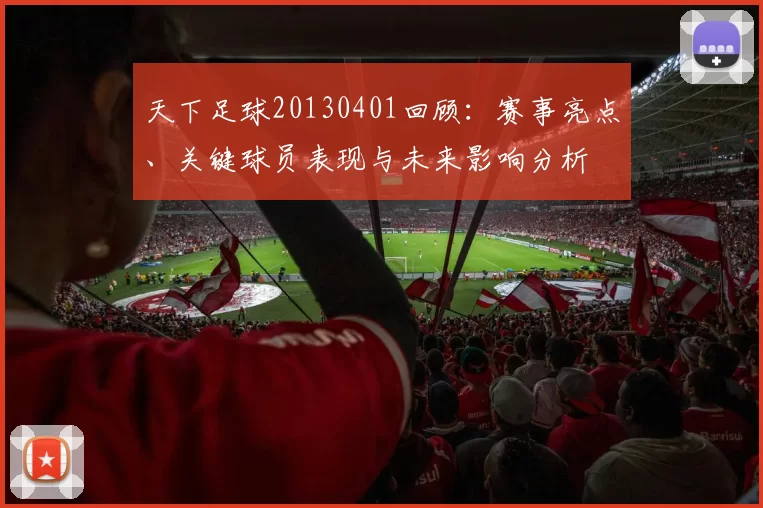 天下足球20130401回顾：赛事亮点、关键球员表现与未来影响分析