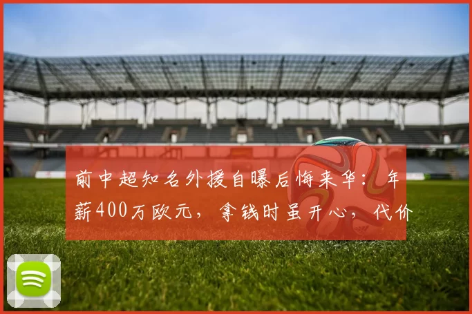 前中超知名外援自曝后悔来华：年薪400万欧元，拿钱时虽开心，代价沉重_纪尧姆·瓦罗_职业_阿尔