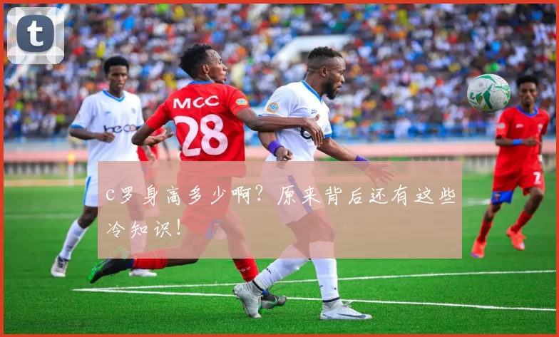 c罗身高多少啊？原来背后还有这些冷知识！