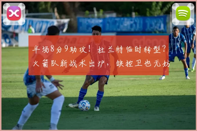 半场8分9助攻！杜兰特临时转型？火箭队新战术出炉，缺控卫也无妨