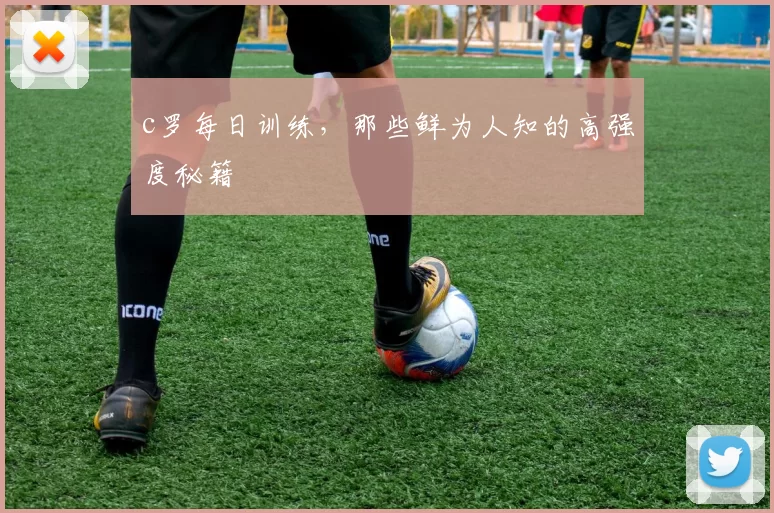 c罗每日训练,那些鲜为人知的高强度秘籍