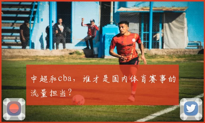 中超和cba，谁才是国内体育赛事的流量担当？