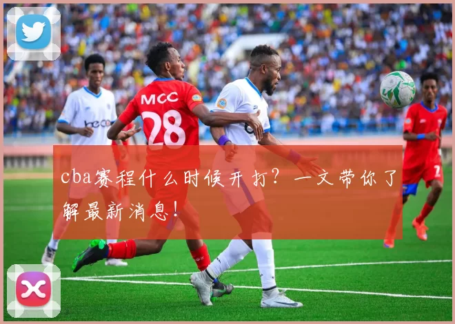 cba赛程什么时候开打?一文带你了解最新消息!