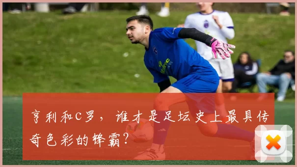 亨利和c罗，谁才是足坛史上最具传奇色彩的锋霸？