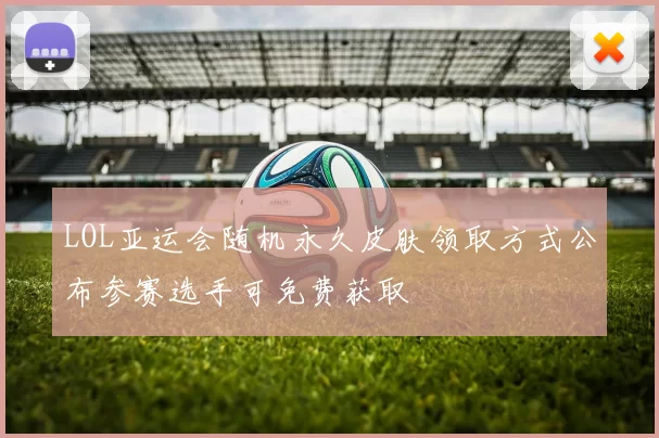 LOL亚运会随机永久皮肤领取方式公布参赛选手可免费获取