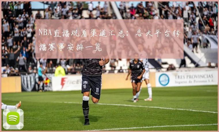 NBA直播观看渠道汇总：各大平台转播赛事安排一览
