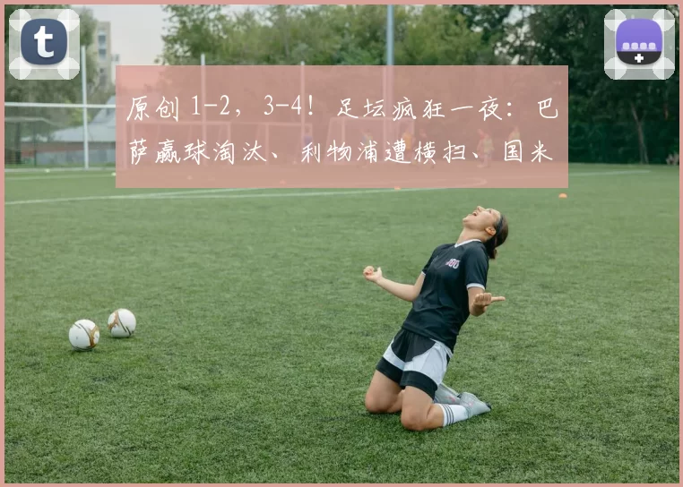 原创 1-2，3-4！足坛疯狂一夜：巴萨赢球淘汰、利物浦遭横扫、国米闷平