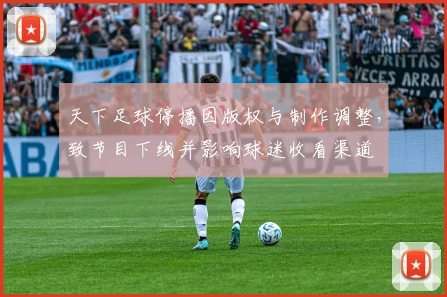 天下足球停播因版权与制作调整，致节目下线并影响球迷收看渠道