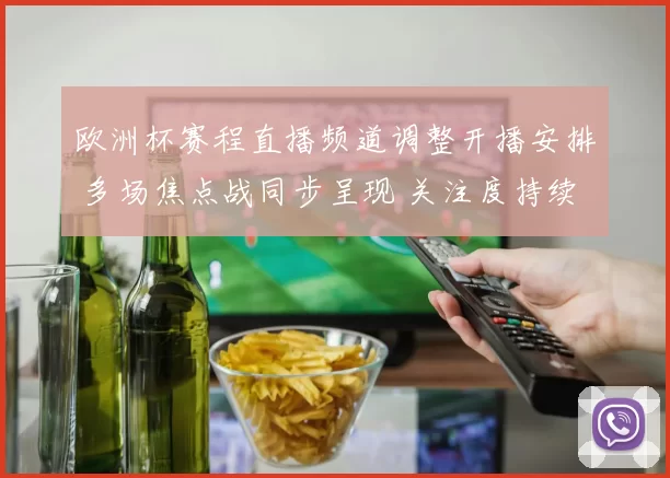欧洲杯赛程直播频道调整开播安排 多场焦点战同步呈现 关注度持续升温