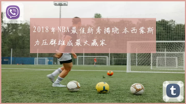 2018年NBA最佳新秀揭晓 本西蒙斯力压群雄成最大赢家