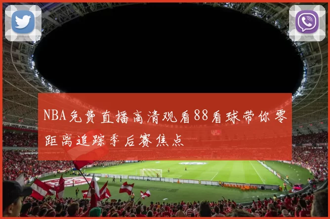 NBA免费直播高清观看88看球带你零距离追踪季后赛焦点